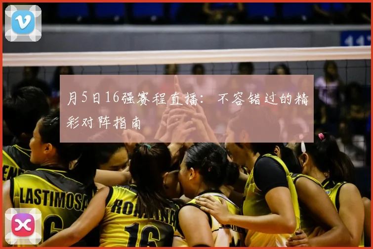 月5日16强赛程直播:不容错过的精彩对阵指南