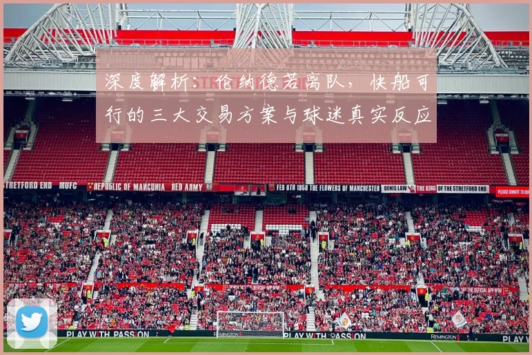 深度解析:伦纳德若离队,快船可行的三大交易方案与球迷真实反应