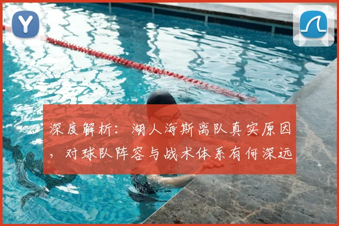 深度解析：湖人海斯离队真实原因，对球队阵容与战术体系有何深远影响？