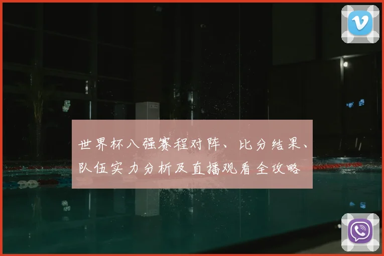 世界杯八强赛程对阵、比分结果、队伍实力分析及直播观看全攻略