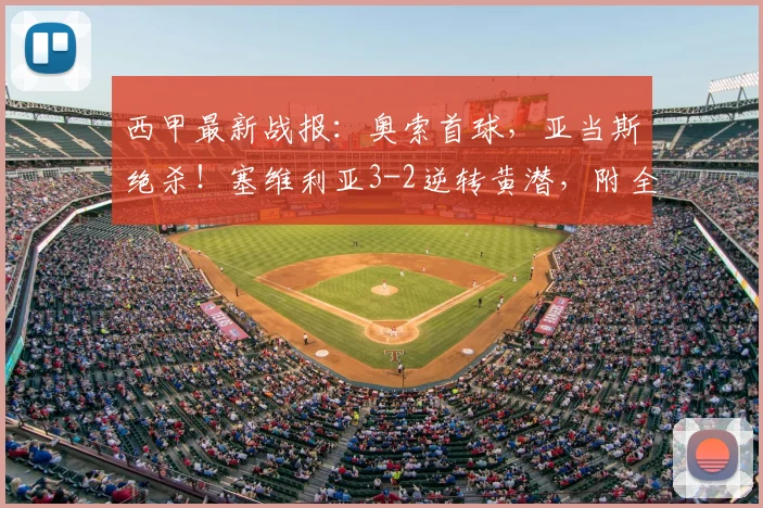 西甲最新战报：奥索首球，亚当斯绝杀！塞维利亚3-2逆转黄潜，附全场录像回顾